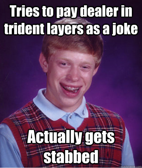 Tries to pay dealer in trident layers as a joke Actually gets stabbed  Bad Luck Brian