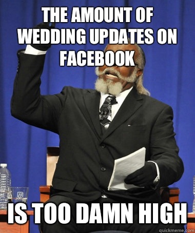 The amount of wedding updates on Facebook Is too damn high  The Rent Is Too Damn High