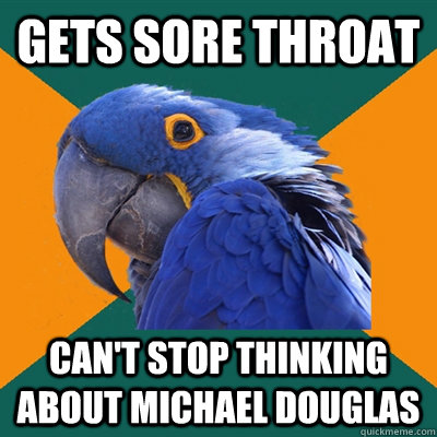 Gets sore throat can't stop thinking about Michael Douglas  Paranoid Parrot