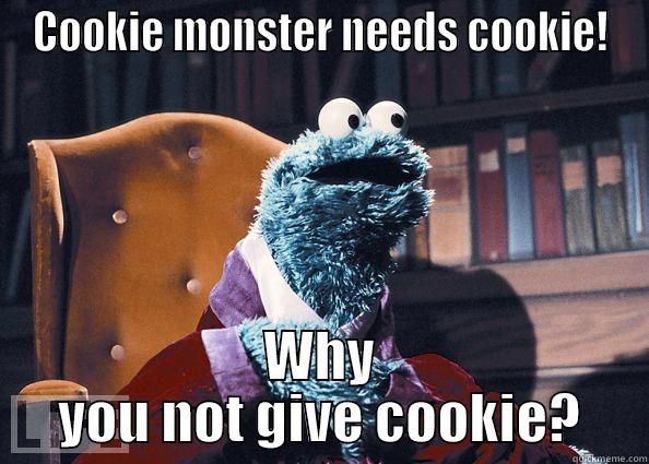 COOKIE MONSTER NEEDS COOKIE! WHY YOU NOT GIVE COOKIE? Cookie Monster