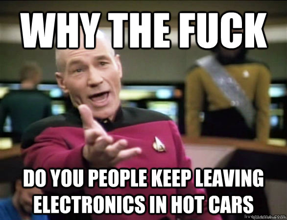 why the fuck do you people keep leaving electronics in hot cars  Annoyed Picard HD
