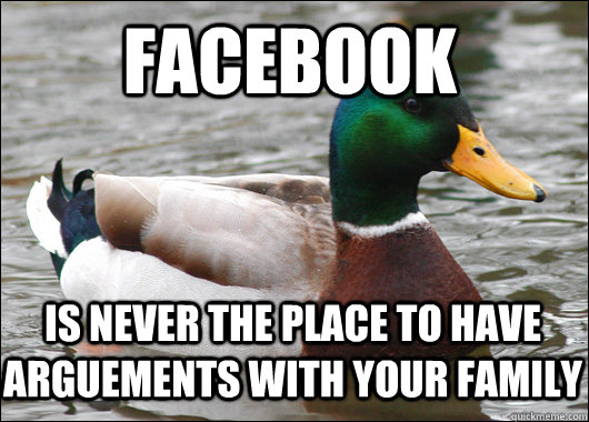 Facebook is never the place to have arguements with your family  Actual Advice Mallard