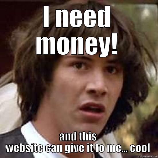I NEED MONEY! AND THIS WEBSITE CAN GIVE IT TO ME... COOL conspiracy keanu