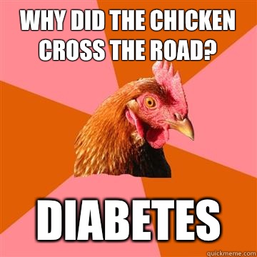 Why did the chicken cross the road? Diabetes - Why did the chicken cross the road? Diabetes  Anti-Joke Chicken