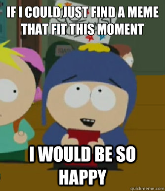 If I could just find a meme that fit this moment I would be so happy  Craig - I would be so happy