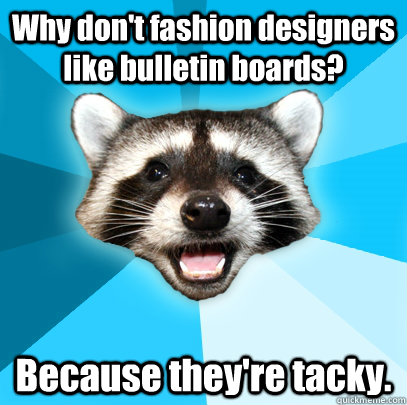 Why don't fashion designers like bulletin boards? Because they're tacky. - Why don't fashion designers like bulletin boards? Because they're tacky.  Lame Pun Coon