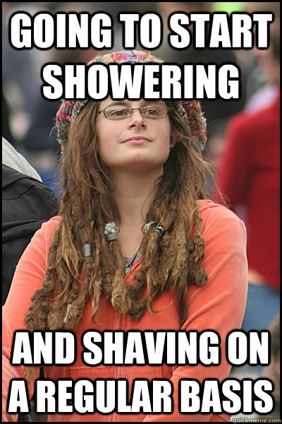 Going to start showering And shaving on a regular basis  College Liberal
