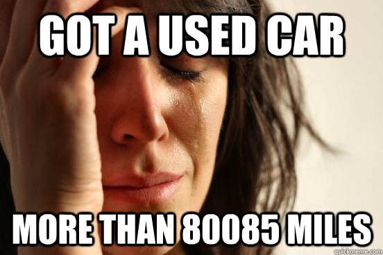 Got a used car more than 80085 miles  First World Problems