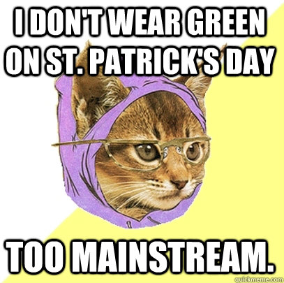 I don't wear green on St. Patrick's Day Too mainstream.  Hipster Kitty