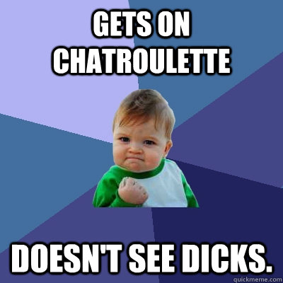 Gets on chatroulette Doesn't see dicks.  Success Kid