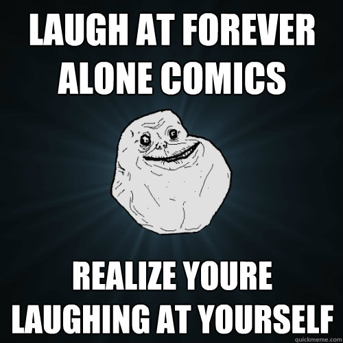 laugh at forever alone comics realize youre laughing at yourself  Forever Alone