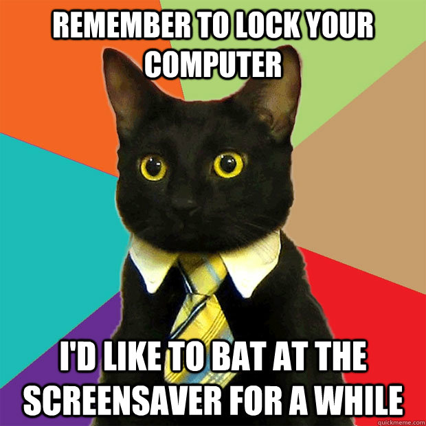 remember to lock your computer i'd like to bat at the screensaver for a while - remember to lock your computer i'd like to bat at the screensaver for a while  Business Cat