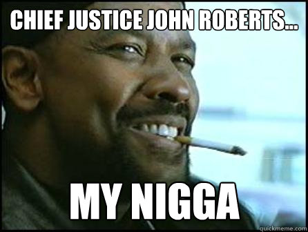 chief justice john roberts... My nigga  Mah Nigga Denzel
