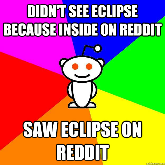 didn't see eclipse because inside on reddit saw eclipse on reddit  Reddit Alien