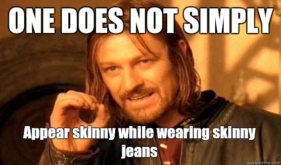 ONE DOES NOT SIMPLY Appear skinny while wearing skinny jeans  One Does Not Simply