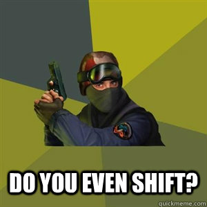  Do you even shift?  Counter Strike