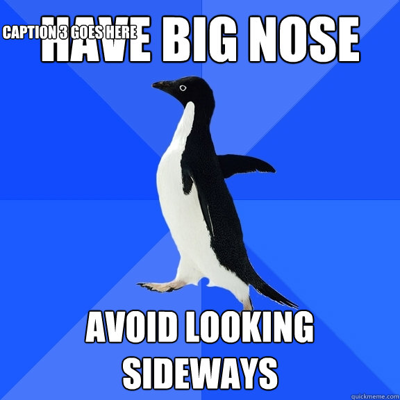have big nose avoid looking sideways Caption 3 goes here  Socially Awkward Penguin