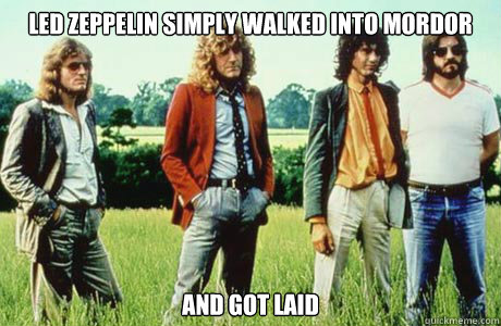 Led Zeppelin simply walked into mordor and got laid - Led Zeppelin simply walked into mordor and got laid  Led Zeppelin