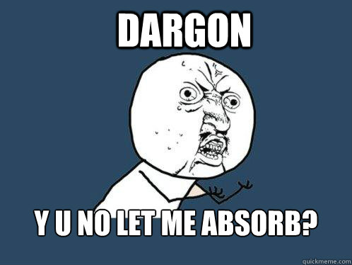dargon y u no let me absorb?  Y U No