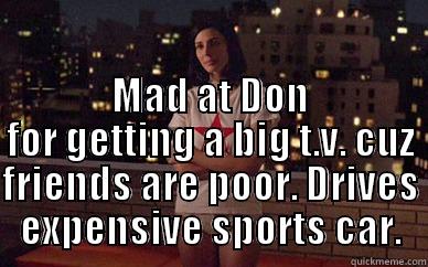  MAD AT DON FOR GETTING A BIG T.V. CUZ FRIENDS ARE POOR. DRIVES EXPENSIVE SPORTS CAR. Misc