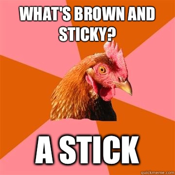 What's brown and sticky? A stick  Anti-Joke Chicken