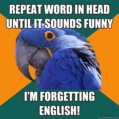 Repeat word in head until it sounds funny I'm forgetting english!  Paranoid Parrot