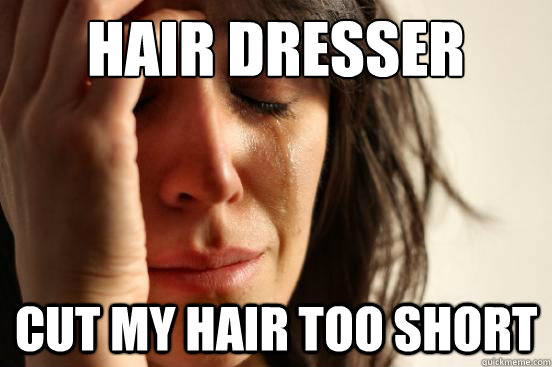 Hair dresser  cut my hair too short - Hair dresser  cut my hair too short  First World Problems