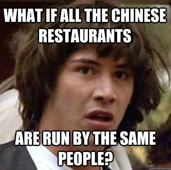 What if all the chinese restaurants Are run by the same people?  conspiracy keanu