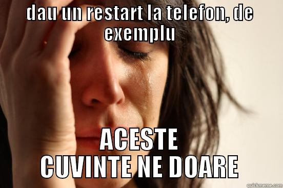 DAU UN RESTART LA TELEFON, DE EXEMPLU ACESTE CUVINTE NE DOARE First World Problems