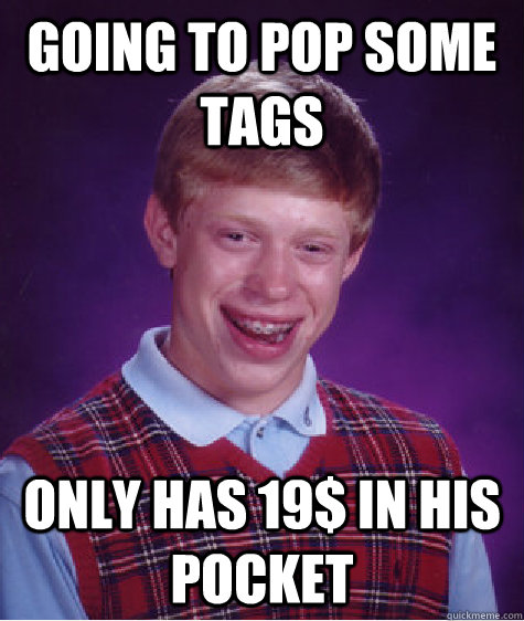 Going to Pop some tags only has 19$ in his pocket  Bad Luck Brian