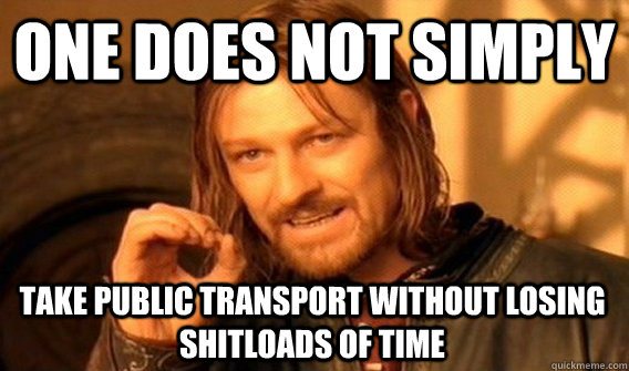 ONE DOES NOT SIMPLY TAKE PUBLIC TRANSPORT WITHOUT LOSING SHITLOADS OF TIME  One Does Not Simply