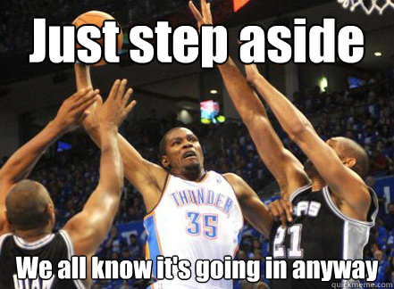 Just step aside We all know it's going in anyway  Kevin Durant