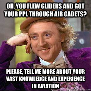 Oh, you flew gliders and got your PPL through Air Cadets? Please, tell me more about your vast knowledge and experience in aviation - Oh, you flew gliders and got your PPL through Air Cadets? Please, tell me more about your vast knowledge and experience in aviation  Condescending Wonka