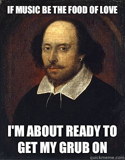If music be the food of love I'm about ready to get my grub on  Shakespeare Twin