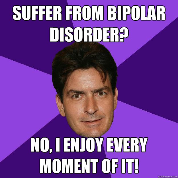Suffer from bipolar disorder? No, I enjoy every moment of it!  Clean Sheen