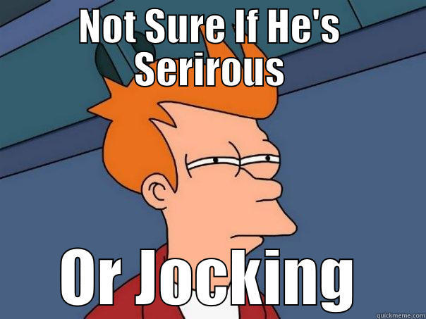 NOT SURE IF HE'S SERIROUS OR JOCKING Futurama Fry
