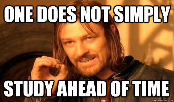 ONE DOES NOT SIMPLY STUDY AHEAD OF TIME  One Does Not Simply