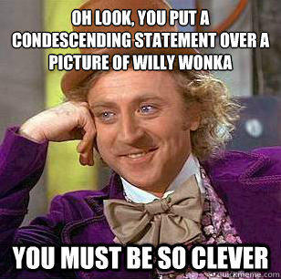 Oh look, you put a condescending statement over a picture of Willy Wonka You must be so clever - Oh look, you put a condescending statement over a picture of Willy Wonka You must be so clever  Condescending Wonka