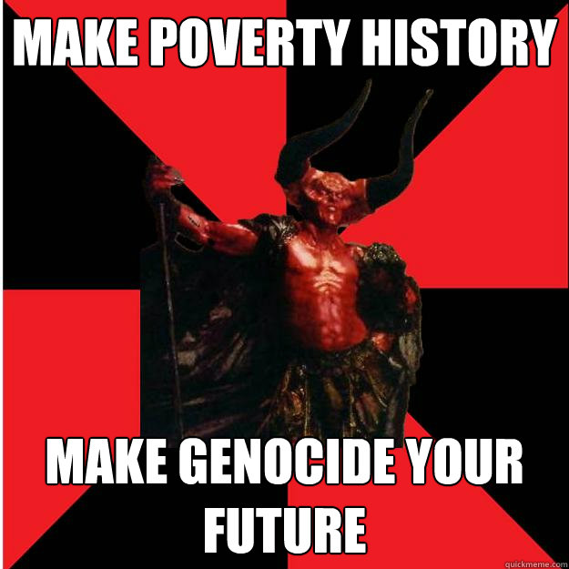 make poverty history make genocide your future - make poverty history make genocide your future  Satanic Satan
