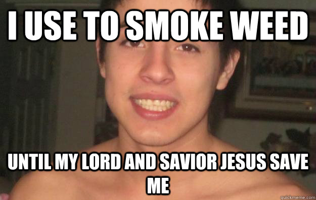 I use to smoke weed Until my lord and savior Jesus save me  