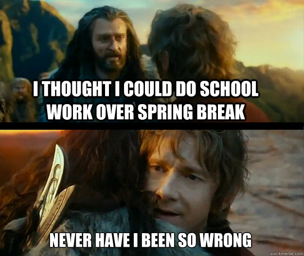 i thought i could do school work over spring break Never have I been so wrong - i thought i could do school work over spring break Never have I been so wrong  Sudden Change of Heart Thorin