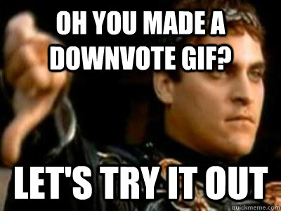 Oh you made a downvote gif? Let's try it out  Downvoting Roman