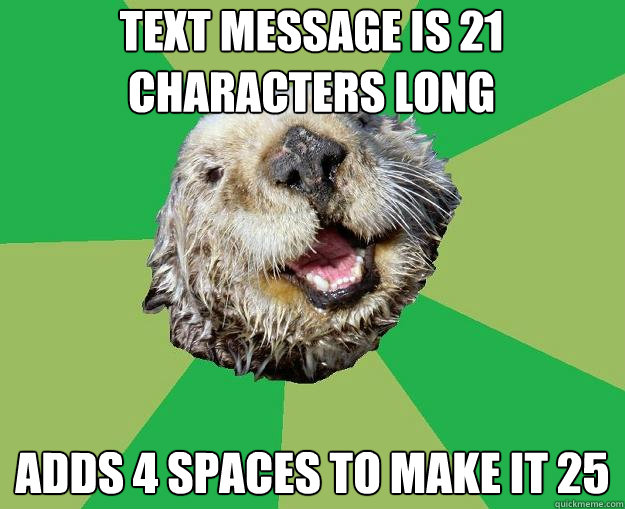 Text message is 21 characters long adds 4 spaces to make it 25  OCD Otter