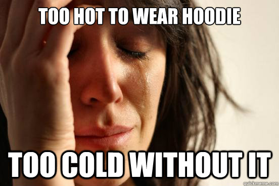 too hot to wear hoodie too cold without it  First World Problems