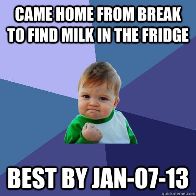 Came home from break to find milk in the fridge Best by Jan-07-13  Success Kid