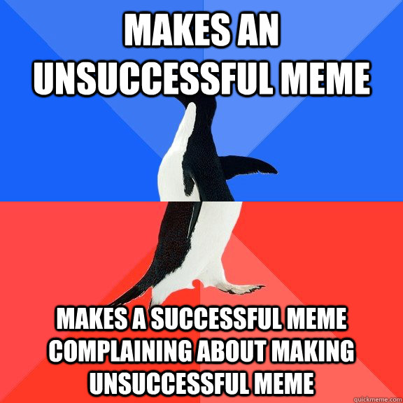 Makes an unsuccessful meme makes a successful meme complaining about making unsuccessful meme   Socially Awkward Awesome Penguin