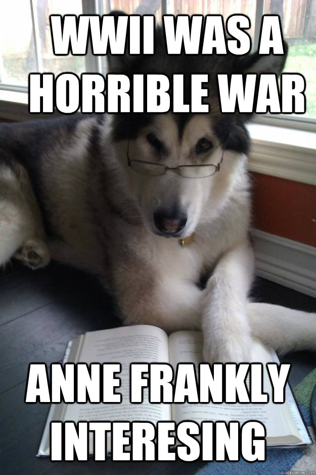 WWII was a horrible war anne frankly interesing - WWII was a horrible war anne frankly interesing  Condescending Literary Pun Dog
