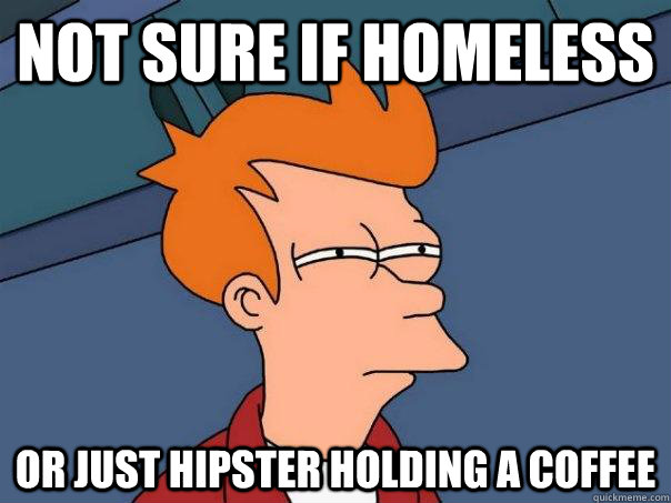 Not sure if homeless Or just hipster holding a coffee  Futurama Fry