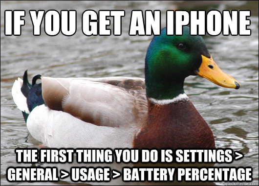 if you get an iPhone the first thing you do is settings > general > usage > battery percentage  Actual Advice Mallard
