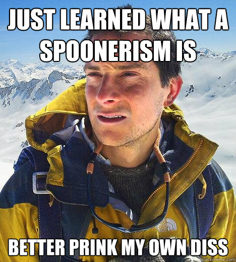 just learned what a spoonerism is  better prink my own diss - just learned what a spoonerism is  better prink my own diss  Bear Grylls
